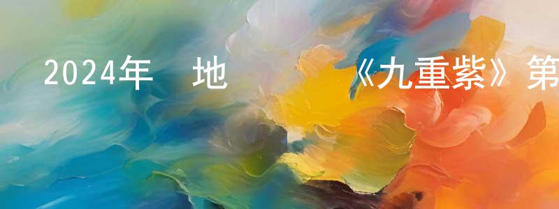陳潔榮發布2024年內地電視劇《九重紫》第34集[國語字幕]迅雷下載_深夜電影